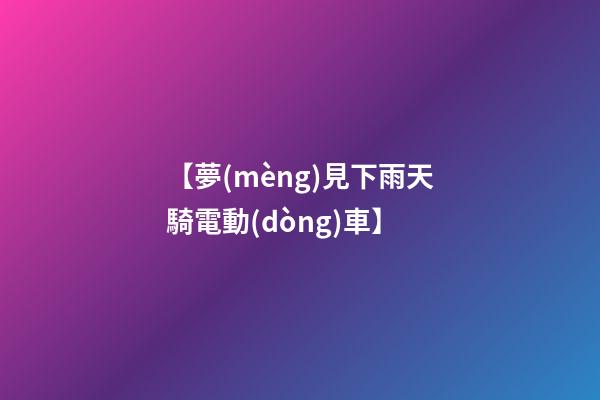 【夢(mèng)見下雨天騎電動(dòng)車】