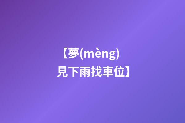 【夢(mèng)見下雨找車位】