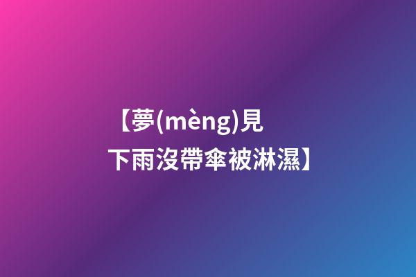 【夢(mèng)見下雨沒帶傘被淋濕】