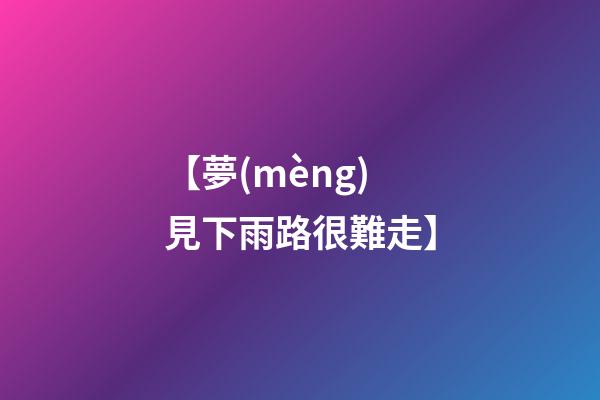 【夢(mèng)見下雨路很難走】