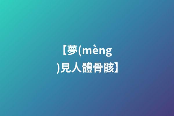 【夢(mèng)見人體骨骸】
