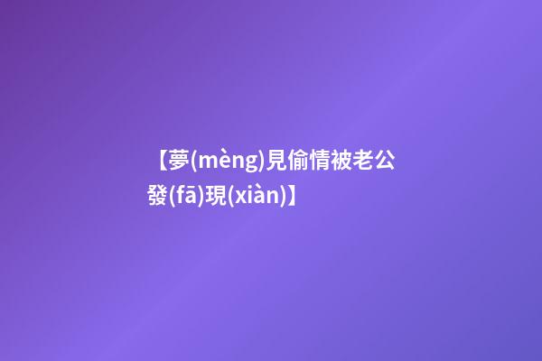 【夢(mèng)見偷情被老公發(fā)現(xiàn)】