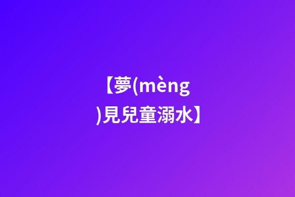 【夢(mèng)見兒童溺水】