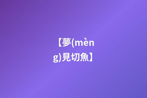 【夢(mèng)見切魚】