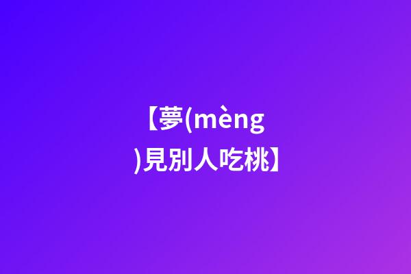 【夢(mèng)見別人吃桃】