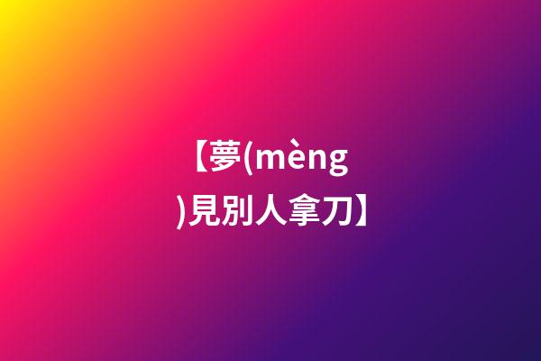 【夢(mèng)見別人拿刀】