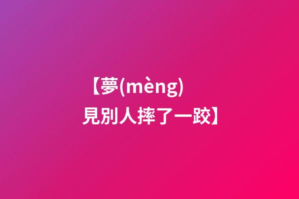 【夢(mèng)見別人摔了一跤】
