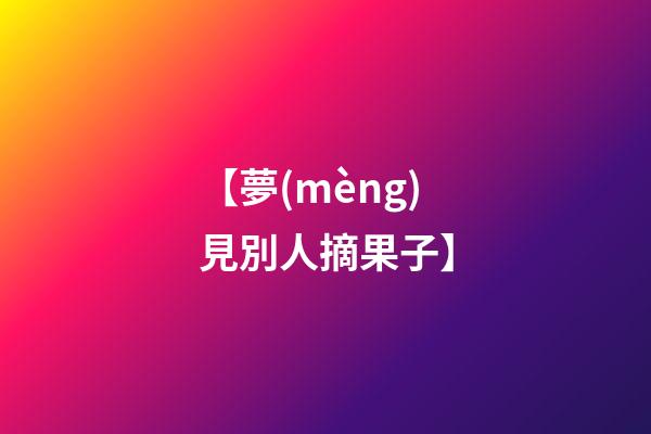 【夢(mèng)見別人摘果子】