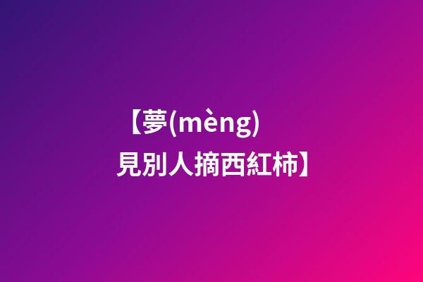 【夢(mèng)見別人摘西紅柿】