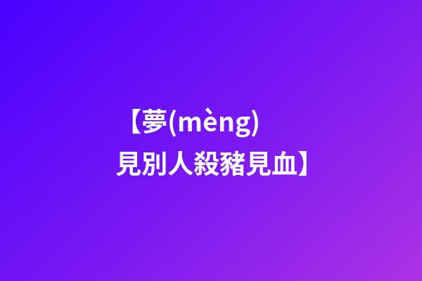 【夢(mèng)見別人殺豬見血】