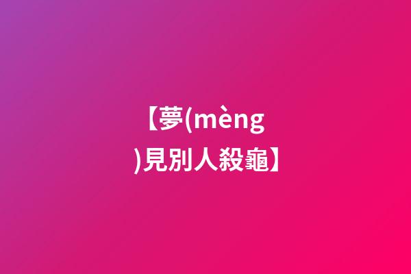 【夢(mèng)見別人殺龜】