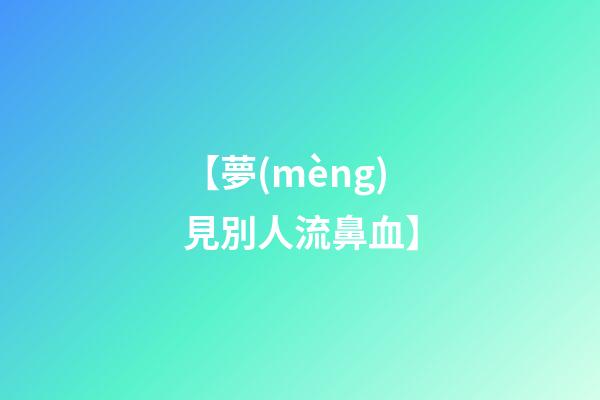 【夢(mèng)見別人流鼻血】