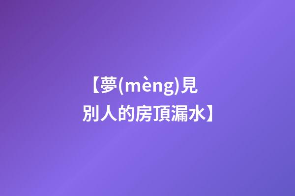 【夢(mèng)見別人的房頂漏水】