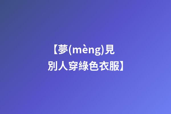 【夢(mèng)見別人穿綠色衣服】