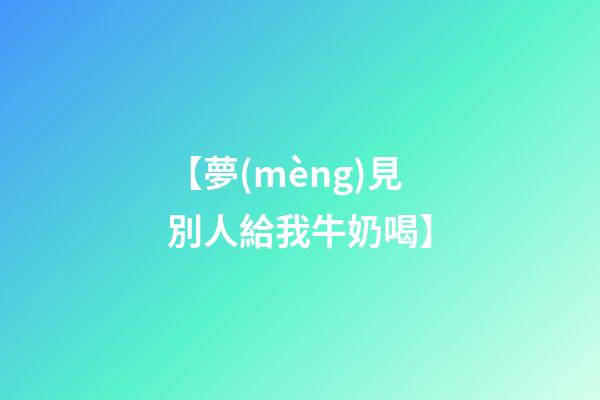 【夢(mèng)見別人給我牛奶喝】