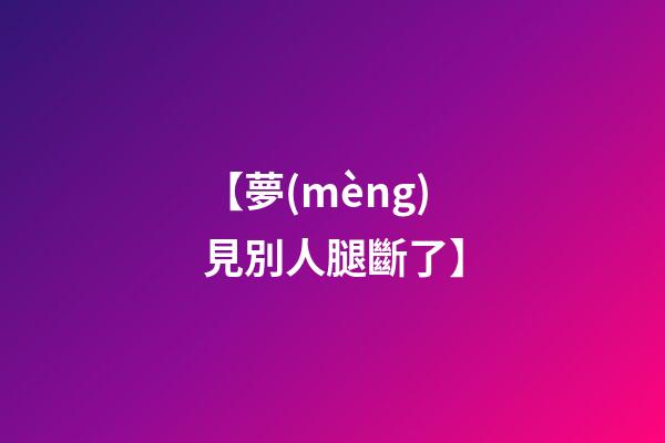 【夢(mèng)見別人腿斷了】