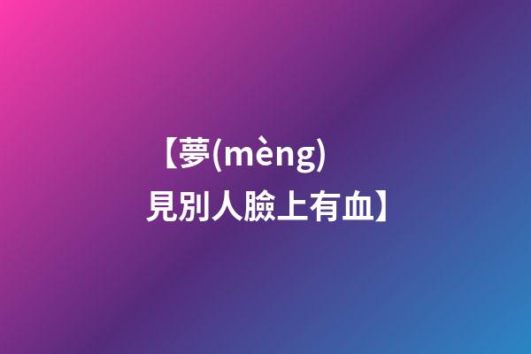 【夢(mèng)見別人臉上有血】
