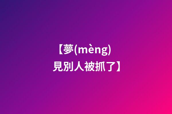 【夢(mèng)見別人被抓了】