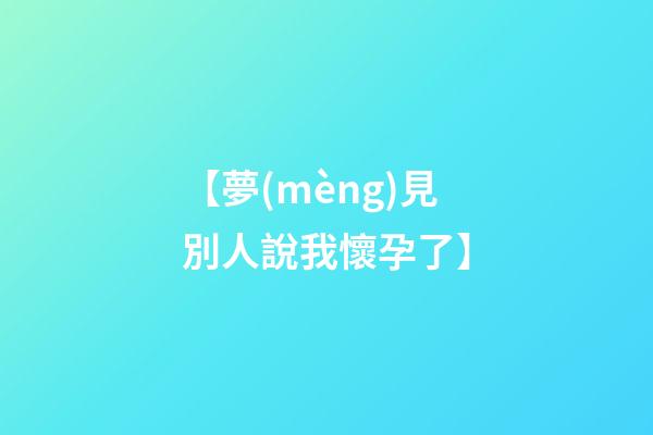 【夢(mèng)見別人說我懷孕了】