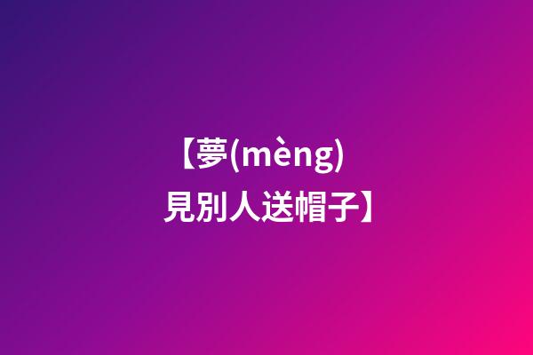 【夢(mèng)見別人送帽子】