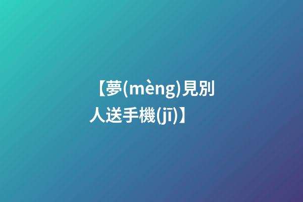 【夢(mèng)見別人送手機(jī)】
