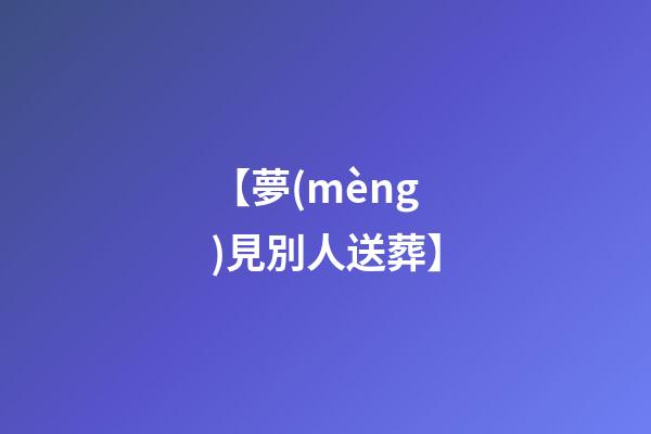 【夢(mèng)見別人送葬】