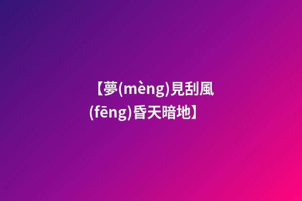 【夢(mèng)見刮風(fēng)昏天暗地】