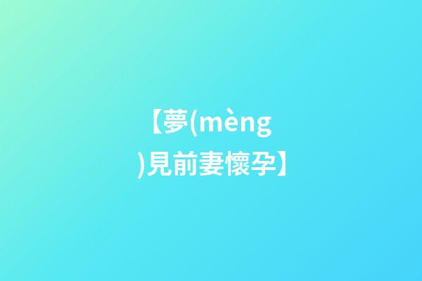 【夢(mèng)見前妻懷孕】