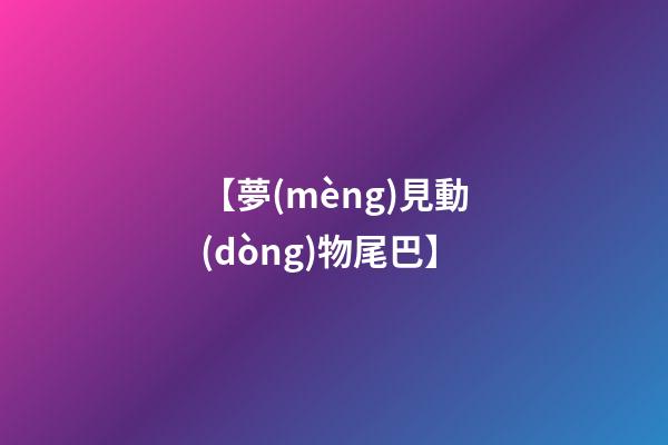 【夢(mèng)見動(dòng)物尾巴】