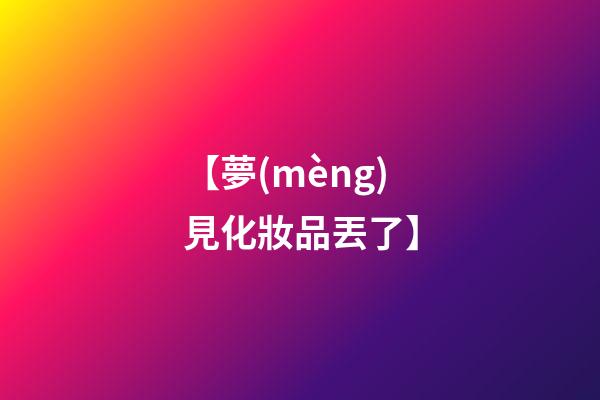 【夢(mèng)見化妝品丟了】