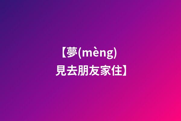 【夢(mèng)見去朋友家住】