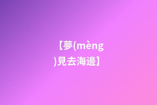 【夢(mèng)見去海邊】