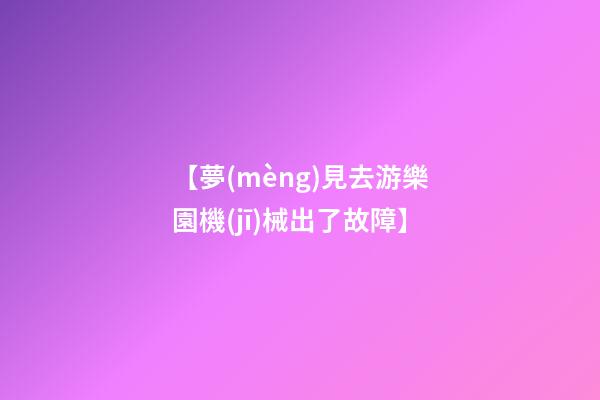 【夢(mèng)見去游樂園機(jī)械出了故障】