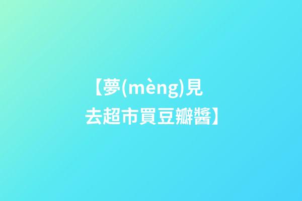 【夢(mèng)見去超市買豆瓣醬】
