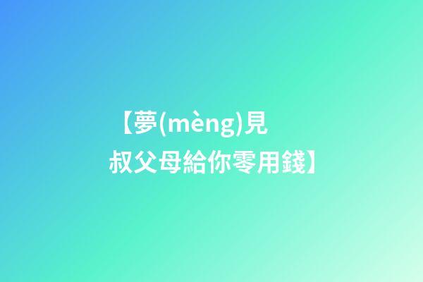 【夢(mèng)見叔父母給你零用錢】