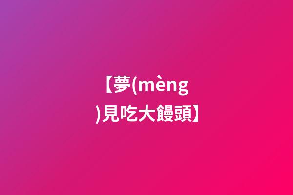 【夢(mèng)見吃大饅頭】