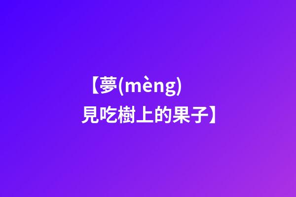 【夢(mèng)見吃樹上的果子】