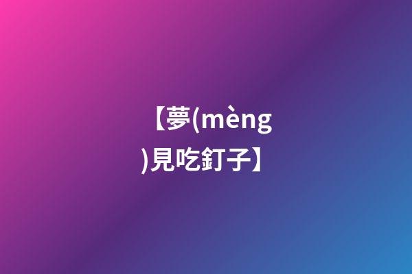 【夢(mèng)見吃釘子】