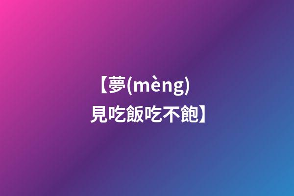 【夢(mèng)見吃飯吃不飽】