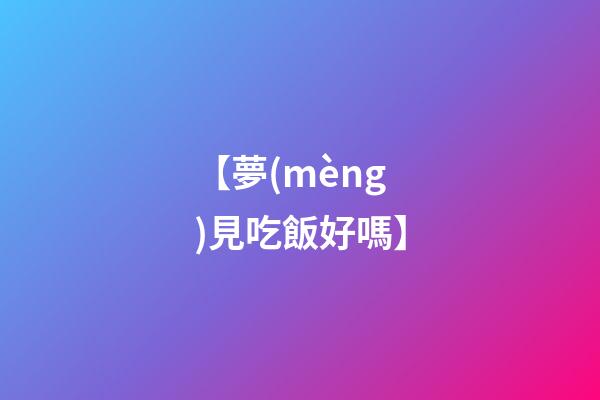 【夢(mèng)見吃飯好嗎】