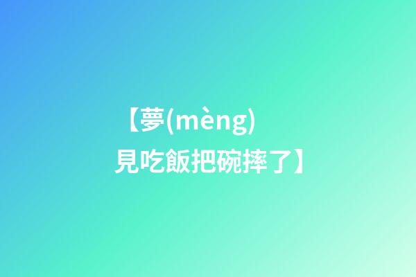 【夢(mèng)見吃飯把碗摔了】