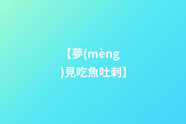 【夢(mèng)見吃魚吐刺】
