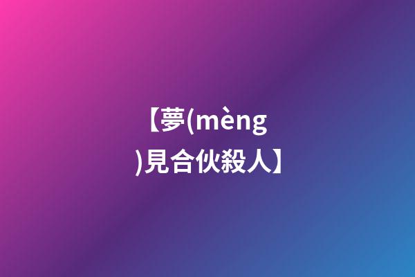 【夢(mèng)見合伙殺人】