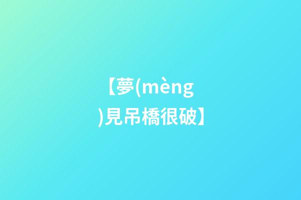 【夢(mèng)見吊橋很破】