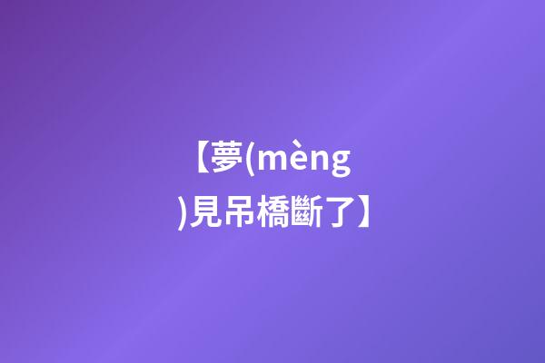 【夢(mèng)見吊橋斷了】
