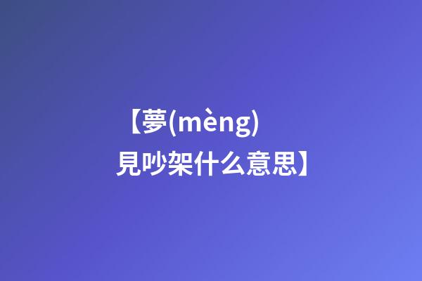 【夢(mèng)見吵架什么意思】