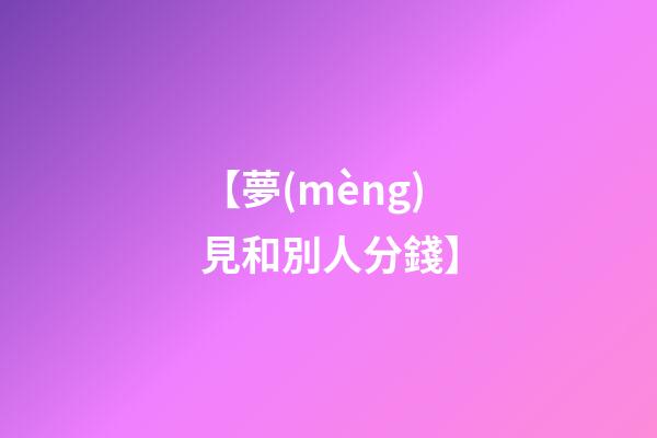 【夢(mèng)見和別人分錢】