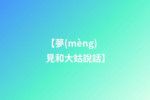 【夢(mèng)見和大姑說話】