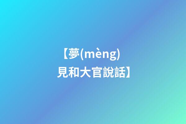 【夢(mèng)見和大官說話】