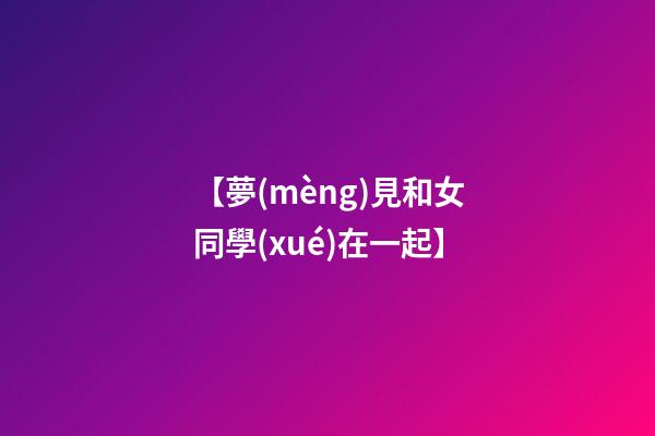 【夢(mèng)見和女同學(xué)在一起】